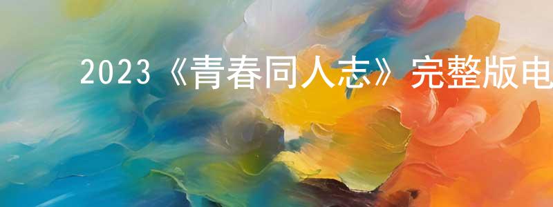﻿陈雪彦发布﻿2023《青春同人志》完整版电影/在线观看/百度云-美剧天堂